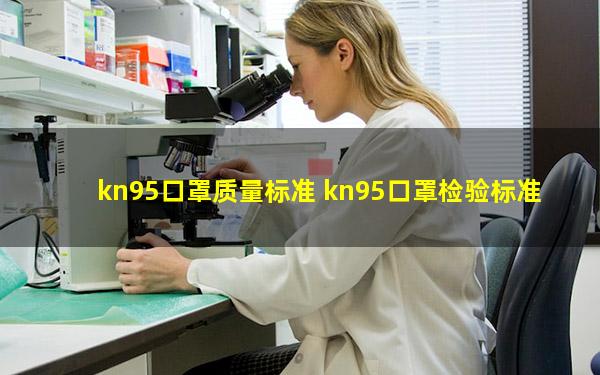 kn95口罩质量标准 kn95口罩检验标准