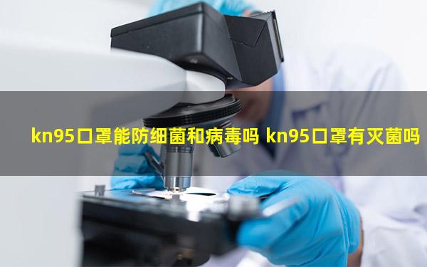 kn95口罩能防细菌和病毒吗 kn95口罩有灭菌吗