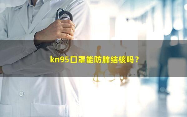 kn95口罩能防肺结核吗？