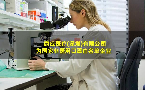 康成医疗(深圳)有限公司为国家非医用口罩白名单企业