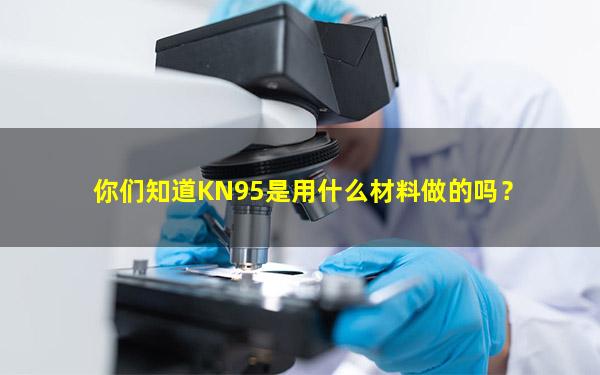 你们知道KN95是用什么材料做的吗？