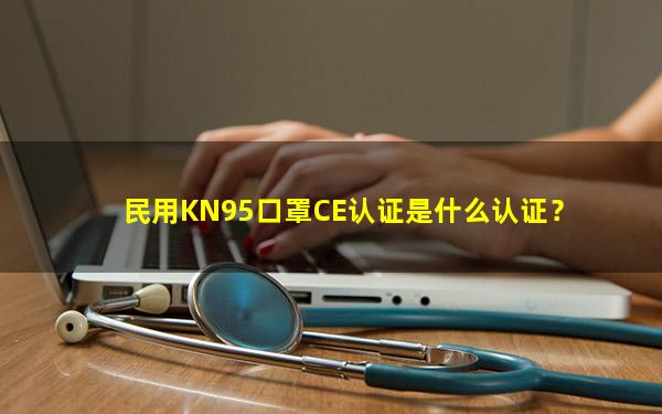 民用KN95口罩CE认证是什么认证？