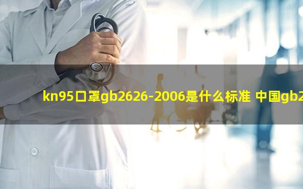 kn95口罩gb2626-2006是什么标准 中国gb2626标准kn95口罩