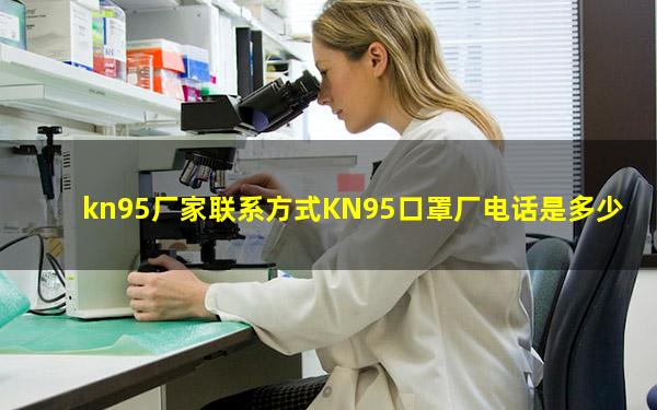 kn95厂家联系方式KN95口罩厂电话是多少